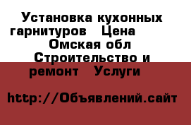 Установка кухонных гарнитуров › Цена ­ 500 - Омская обл. Строительство и ремонт » Услуги   